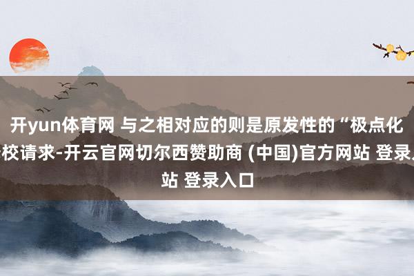 开yun体育网 与之相对应的则是原发性的“极点化”择校请求-开云官网切尔西赞助商 (中国)官方网站 登录入口