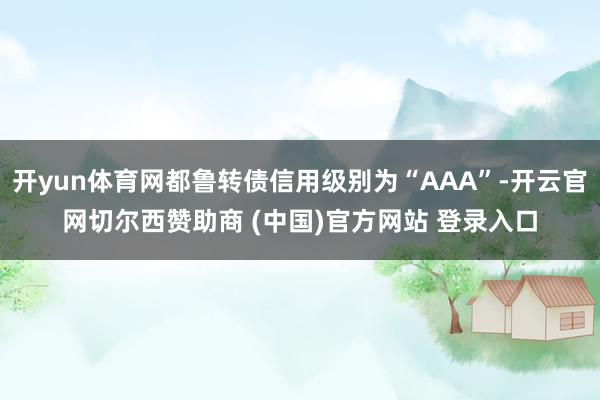 开yun体育网都鲁转债信用级别为“AAA”-开云官网切尔西赞助商 (中国)官方网站 登录入口