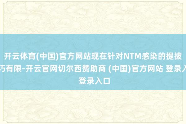 开云体育(中国)官方网站现在针对NTM感染的提拔技巧有限-开云官网切尔西赞助商 (中国)官方网站 登录入口