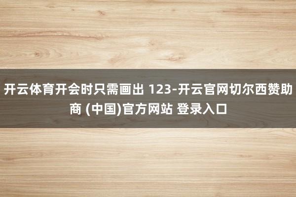 开云体育开会时只需画出 123-开云官网切尔西赞助商 (中国)官方网站 登录入口