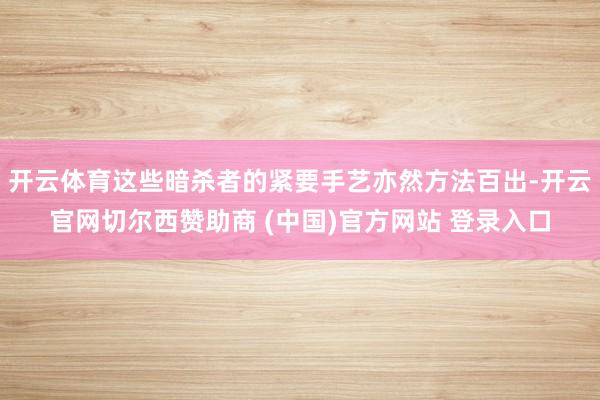 开云体育这些暗杀者的紧要手艺亦然方法百出-开云官网切尔西赞助商 (中国)官方网站 登录入口