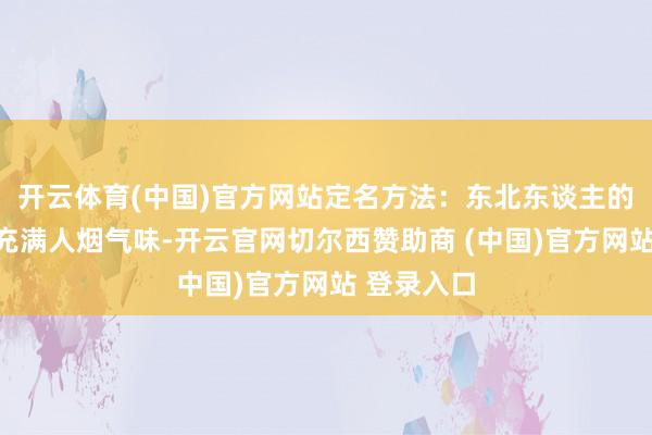 开云体育(中国)官方网站定名方法：东北东谈主的定名方法充满人烟气味-开云官网切尔西赞助商 (中国)官方网站 登录入口