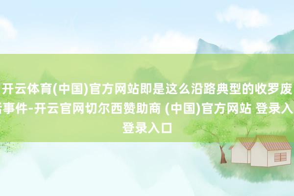 开云体育(中国)官方网站即是这么沿路典型的收罗废话事件-开云官网切尔西赞助商 (中国)官方网站 登录入口