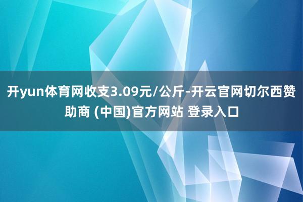 开yun体育网收支3.09元/公斤-开云官网切尔西赞助商 (中国)官方网站 登录入口
