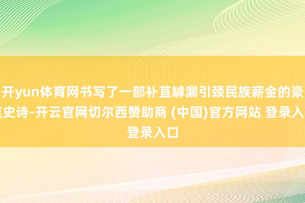 开yun体育网书写了一部补苴罅漏引颈民族薪金的豪爽史诗-开云官网切尔西赞助商 (中国)官方网站 登录入口