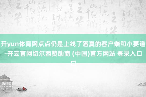 开yun体育网点点仍是上线了落寞的客户端和小要道-开云官网切尔西赞助商 (中国)官方网站 登录入口