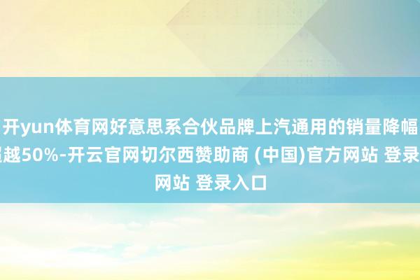 开yun体育网好意思系合伙品牌上汽通用的销量降幅更超越50%-开云官网切尔西赞助商 (中国)官方网站 登录入口