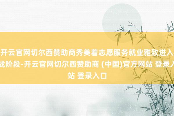 开云官网切尔西赞助商秀美着志愿服务就业雅致进入实战阶段-开云官网切尔西赞助商 (中国)官方网站 登录入口