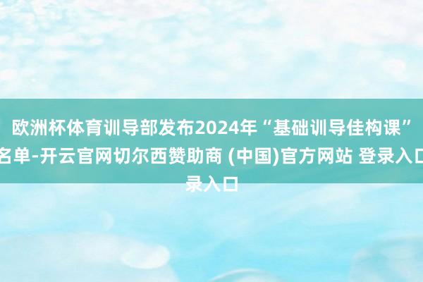欧洲杯体育训导部发布2024年“基础训导佳构课”名单-开云官网切尔西赞助商 (中国)官方网站 登录入口