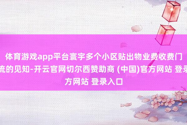 体育游戏app平台寰宇多个小区贴出物业费收费门径交流的见知-开云官网切尔西赞助商 (中国)官方网站 登录入口