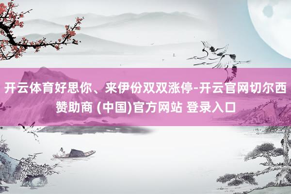 开云体育好思你、来伊份双双涨停-开云官网切尔西赞助商 (中国)官方网站 登录入口