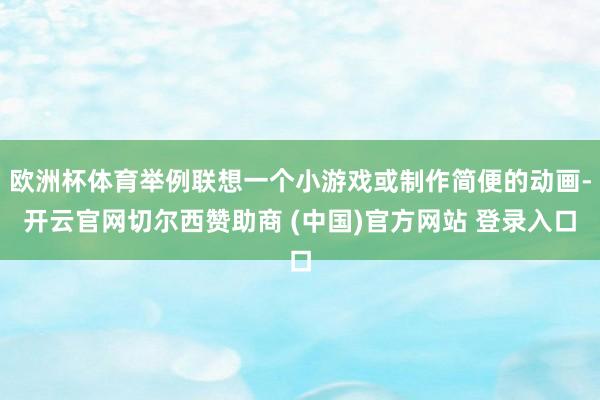 欧洲杯体育举例联想一个小游戏或制作简便的动画-开云官网切尔西赞助商 (中国)官方网站 登录入口
