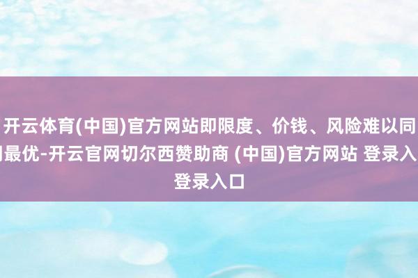 开云体育(中国)官方网站即限度、价钱、风险难以同期最优-开云官网切尔西赞助商 (中国)官方网站 登录入口