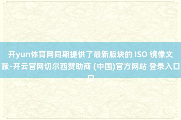 开yun体育网同期提供了最新版块的 ISO 镜像文献-开云官网切尔西赞助商 (中国)官方网站 登录入口
