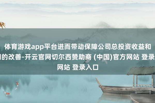 体育游戏app平台进而带动保障公司总投资收益和利润的改善-开云官网切尔西赞助商 (中国)官方网站 登录入口