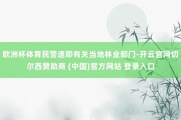 欧洲杯体育民警速即有关当地林业部门-开云官网切尔西赞助商 (中国)官方网站 登录入口