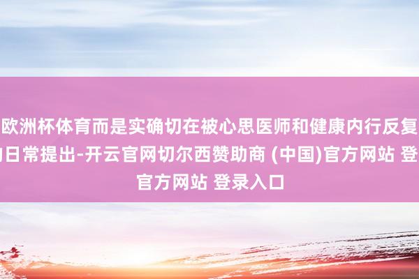 欧洲杯体育而是实确切在被心思医师和健康内行反复强调的日常提出-开云官网切尔西赞助商 (中国)官方网站 登录入口