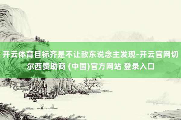 开云体育目标齐是不让敌东说念主发现-开云官网切尔西赞助商 (中国)官方网站 登录入口
