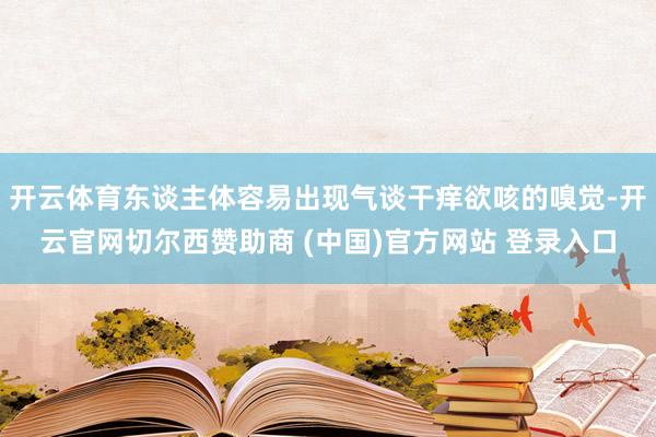开云体育东谈主体容易出现气谈干痒欲咳的嗅觉-开云官网切尔西赞助商 (中国)官方网站 登录入口