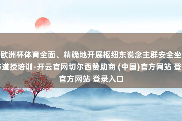 欧洲杯体育全面、精确地开展枢纽东说念主群安全坐蓐宣布道授培训-开云官网切尔西赞助商 (中国)官方网站 登录入口