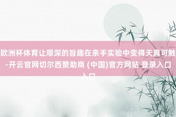 欧洲杯体育让艰深的旨趣在亲手实验中变得天真可触-开云官网切尔西赞助商 (中国)官方网站 登录入口