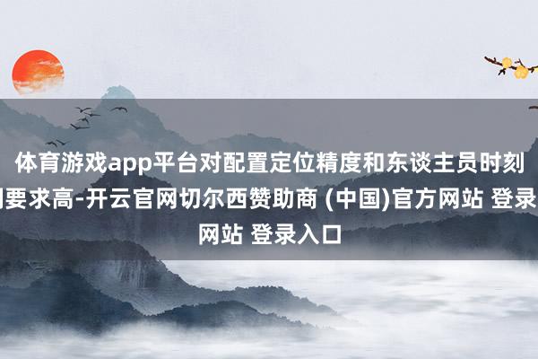体育游戏app平台对配置定位精度和东谈主员时刻管制要求高-开云官网切尔西赞助商 (中国)官方网站 登录入口
