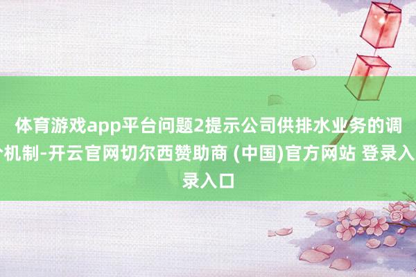 体育游戏app平台　　问题2提示公司供排水业务的调价机制-开云官网切尔西赞助商 (中国)官方网站 登录入口
