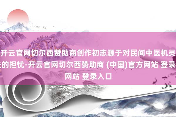 开云官网切尔西赞助商创作初志源于对民间中医机灵流失的担忧-开云官网切尔西赞助商 (中国)官方网站 登录入口