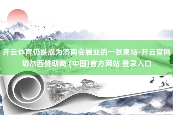 开云体育仍是成为济南会展业的一张柬帖-开云官网切尔西赞助商 (中国)官方网站 登录入口