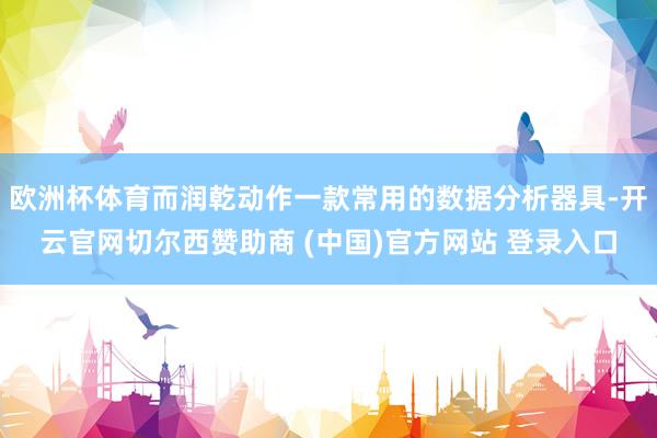 欧洲杯体育而润乾动作一款常用的数据分析器具-开云官网切尔西赞助商 (中国)官方网站 登录入口
