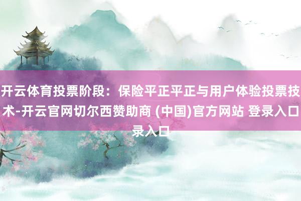 开云体育投票阶段：保险平正平正与用户体验投票技术-开云官网切尔西赞助商 (中国)官方网站 登录入口