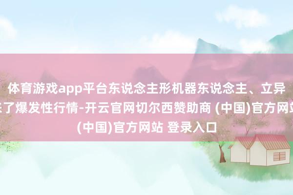 体育游戏app平台东说念主形机器东说念主、立异药板块迎来了爆发性行情-开云官网切尔西赞助商 (中国)官方网站 登录入口