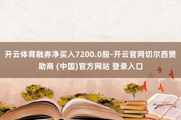 开云体育融券净买入7200.0股-开云官网切尔西赞助商 (中国)官方网站 登录入口