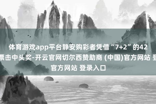 体育游戏app平台静安购彩者凭借“7+2”的42元复式票击中头奖-开云官网切尔西赞助商 (中国)官方网站 登录入口
