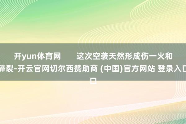 开yun体育网       这次空袭天然形成伤一火和碎裂-开云官网切尔西赞助商 (中国)官方网站 登录入口