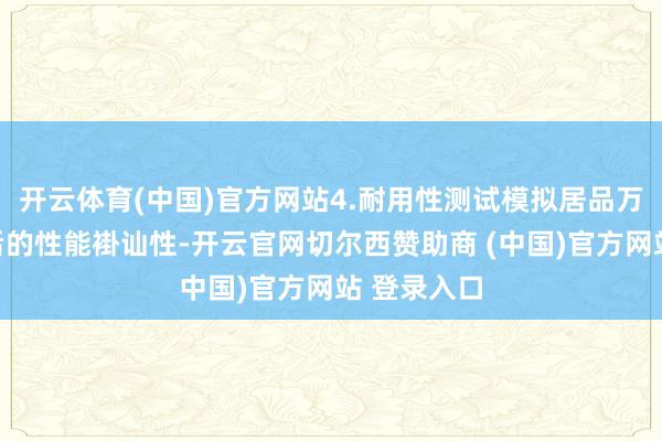 开云体育(中国)官方网站4.耐用性测试模拟居品万古辰使用后的性能褂讪性-开云官网切尔西赞助商 (中国)官方网站 登录入口