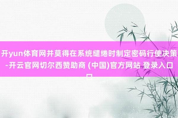开yun体育网并莫得在系统缱绻时制定密码行使决策-开云官网切尔西赞助商 (中国)官方网站 登录入口