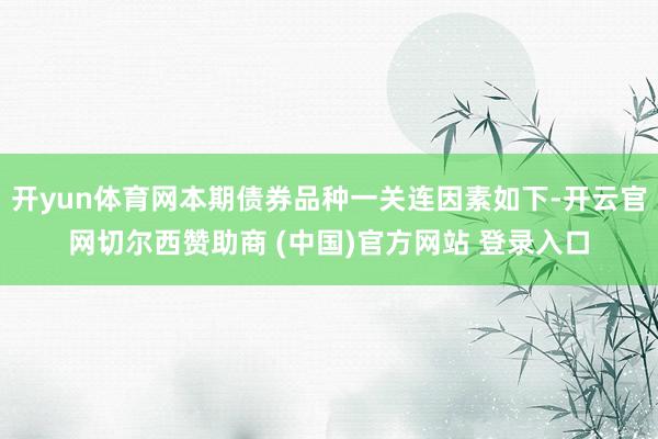 开yun体育网本期债券品种一关连因素如下-开云官网切尔西赞助商 (中国)官方网站 登录入口