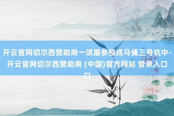 开云官网切尔西赞助商一须眉参预戎马俑三号坑中-开云官网切尔西赞助商 (中国)官方网站 登录入口