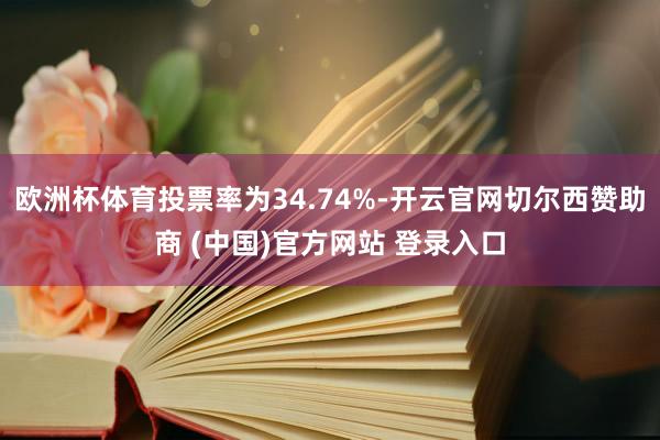 欧洲杯体育投票率为34.74%-开云官网切尔西赞助商 (中国)官方网站 登录入口
