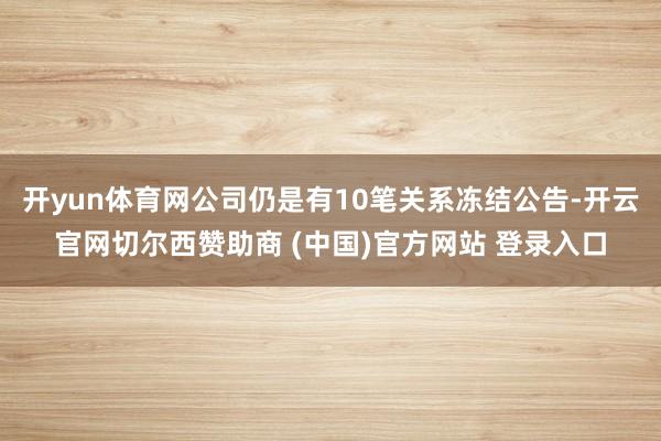 开yun体育网公司仍是有10笔关系冻结公告-开云官网切尔西赞助商 (中国)官方网站 登录入口