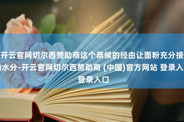 开云官网切尔西赞助商这个恭候的经由让面粉充分接纳水分-开云官网切尔西赞助商 (中国)官方网站 登录入口