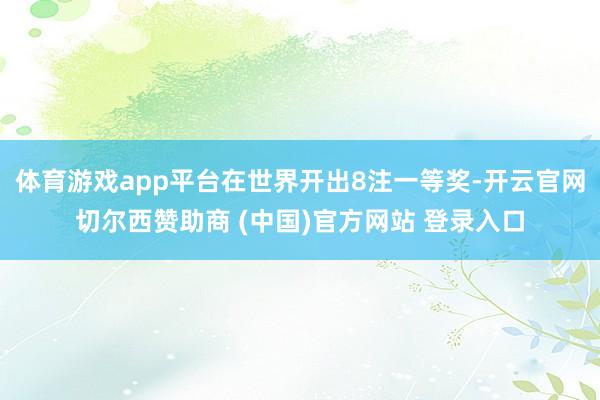 体育游戏app平台在世界开出8注一等奖-开云官网切尔西赞助商 (中国)官方网站 登录入口