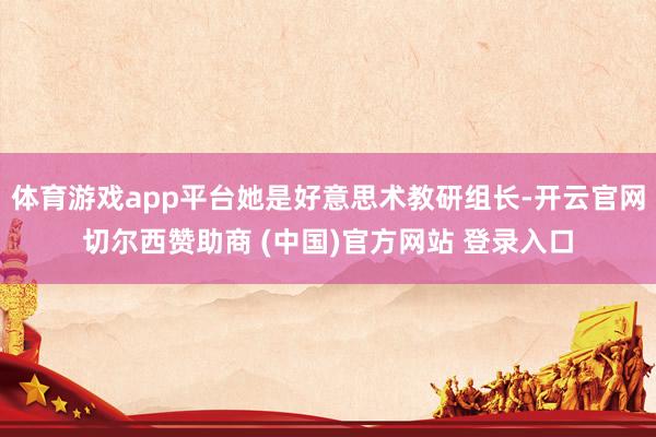 体育游戏app平台她是好意思术教研组长-开云官网切尔西赞助商 (中国)官方网站 登录入口