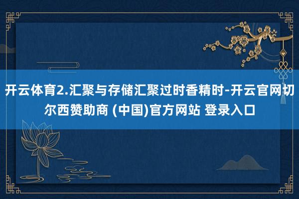 开云体育2.汇聚与存储汇聚过时香精时-开云官网切尔西赞助商 (中国)官方网站 登录入口