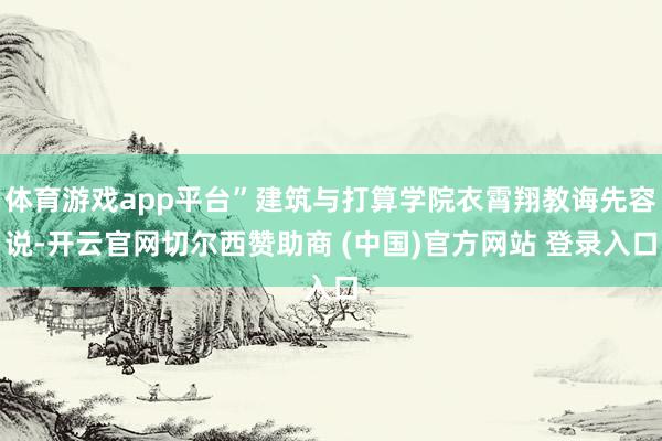 体育游戏app平台”建筑与打算学院衣霄翔教诲先容说-开云官网切尔西赞助商 (中国)官方网站 登录入口