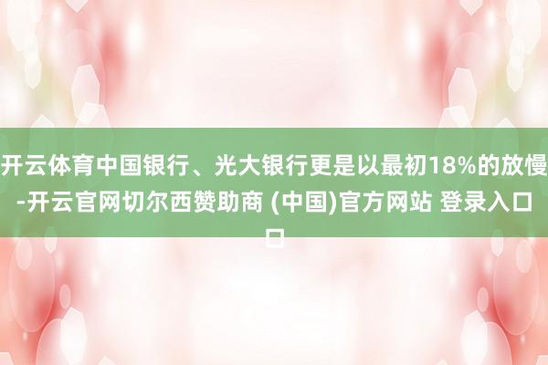 开云体育中国银行、光大银行更是以最初18%的放慢-开云官网切尔西赞助商 (中国)官方网站 登录入口
