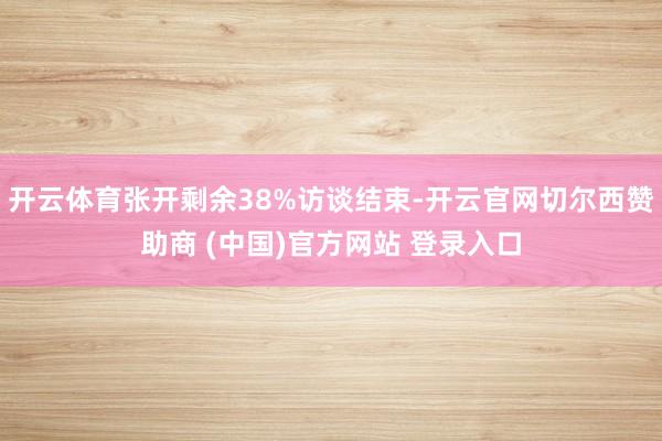 开云体育张开剩余38%访谈结束-开云官网切尔西赞助商 (中国)官方网站 登录入口