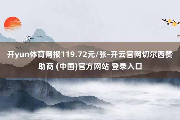 开yun体育网报119.72元/张-开云官网切尔西赞助商 (中国)官方网站 登录入口