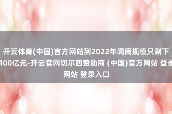 开云体育(中国)官方网站到2022年阛阓规模只剩下不到400亿元-开云官网切尔西赞助商 (中国)官方网站 登录入口